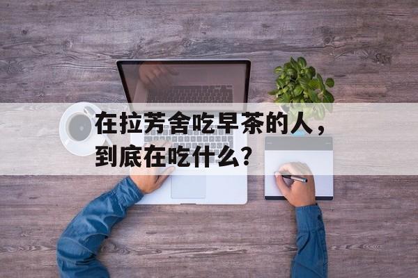 在拉芳舍吃早茶的人，到底在吃什么？-第1张图片-