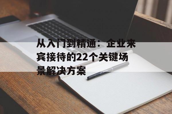 从入门到精通：企业来宾接待的22个关键场景解决方案-第1张图片-
