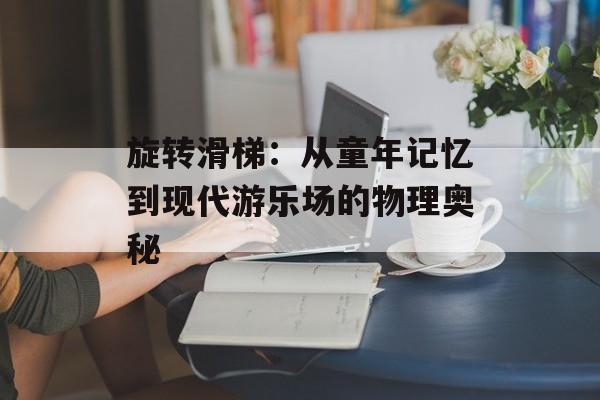 旋转滑梯：从童年记忆到现代游乐场的物理奥秘-第1张图片-