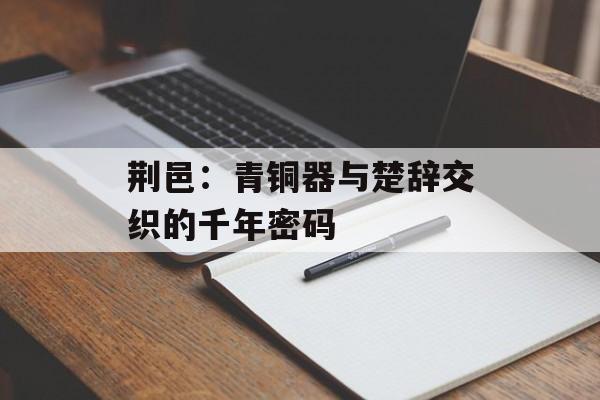 荆邑：青铜器与楚辞交织的千年密码-第1张图片-