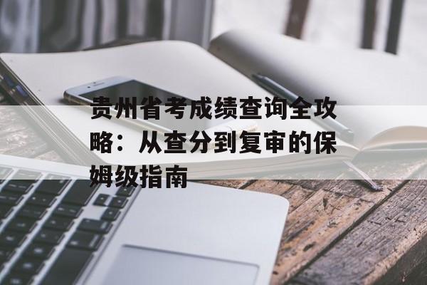 贵州省考成绩查询全攻略：从查分到复审的保姆级指南-第1张图片-
