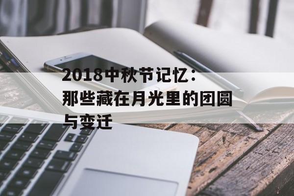 2018中秋节记忆:那些藏在月光里的团圆与变迁-第1张图片- 2018中秋节记忆:那些藏在月光里的团圆与变迁-第1张图片-
