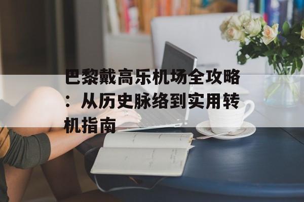 巴黎戴高乐机场全攻略:从历史脉络到实用转机指南-第1张图片- 巴黎戴高乐机场全攻略:从历史脉络到实用转机指南-第1张图片-