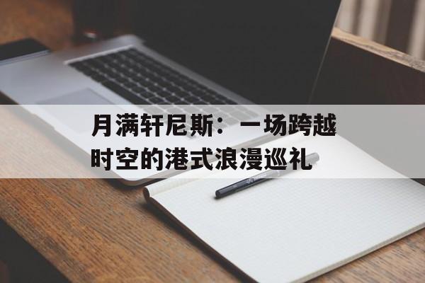 月满轩尼斯：一场跨越时空的港式浪漫巡礼-第1张图片-