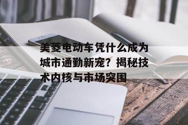 美菱电动车凭什么成为城市通勤新宠？揭秘技术内核与市场突围-第1张图片-