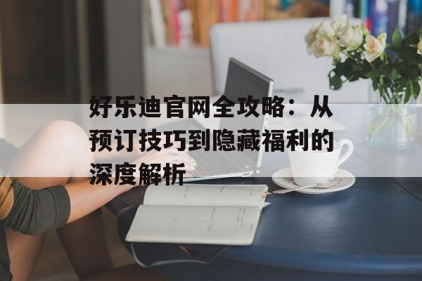 好乐迪官网全攻略：从预订技巧到隐藏福利的深度解析-第1张图片-