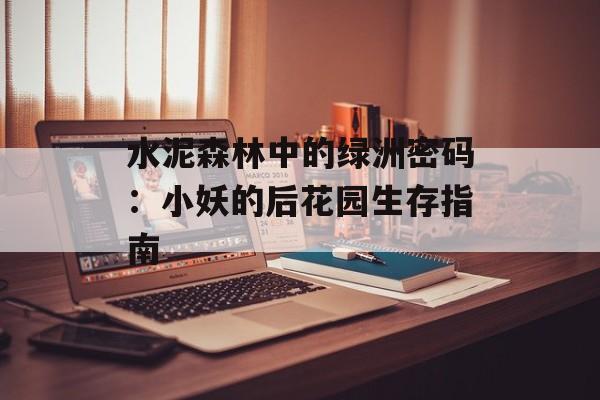 水泥森林中的绿洲密码：小妖的后花园生存指南-第1张图片-