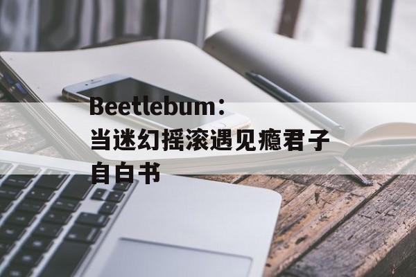 Beetlebum:当迷幻摇滚遇见瘾君子自白书-第1张图片- Beetlebum:当迷幻摇滚遇见瘾君子自白书-第1张图片-