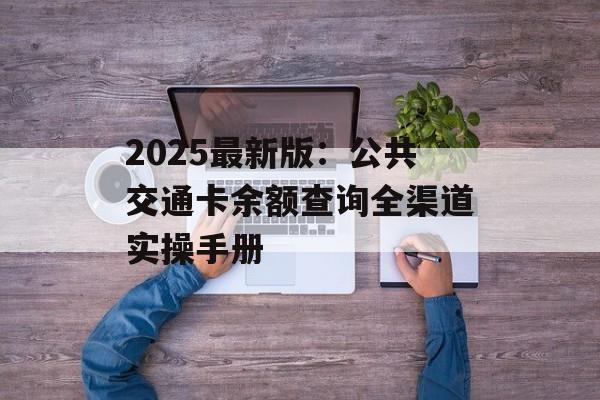 2025最新版:公共交通卡余额查询全渠道实操手册-第1张图片- 2025最新版:公共交通卡余额查询全渠道实操手册-第1张图片-