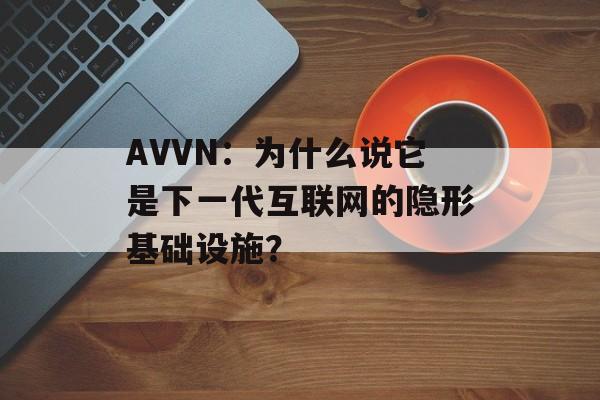 AVVN：为什么说它是下一代互联网的隐形基础设施？-第1张图片-