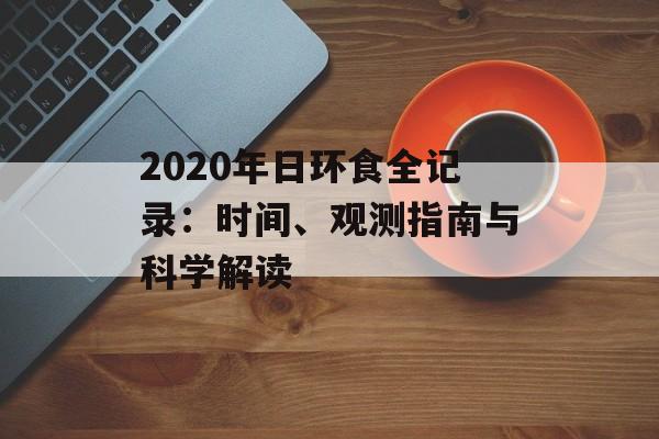 2020年日环食全记录:时间、观测指南与科学解读-第1张图片- 2020年日环食全记录:时间、观测指南与科学解读-第1张图片-