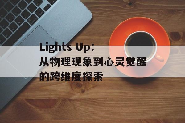 Lights Up：从物理现象到心灵觉醒的跨维度探索-第1张图片-