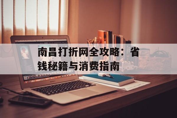 南昌打折网全攻略:省钱秘籍与消费指南-第1张图片- 南昌打折网全攻略:省钱秘籍与消费指南-第1张图片-