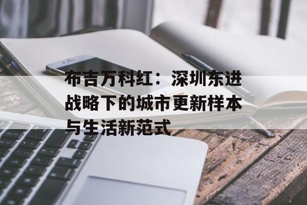 布吉万科红：深圳东进战略下的城市更新样本与生活新范式-第1张图片-
