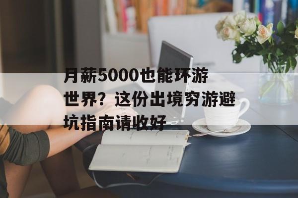 月薪5000也能环游世界?这份出境穷游避坑指南请收好-第1张图片- 月薪5000也能环游世界?这份出境穷游避坑指南请收好-第1张图片-