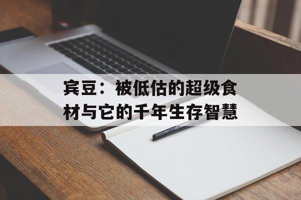 宾豆:被低估的超级食材与它的千年生存智慧-第1张图片- 宾豆:被低估的超级食材与它的千年生存智慧-第1张图片-