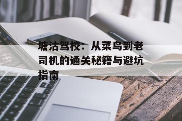 塘沽驾校：从菜鸟到老司机的通关秘籍与避坑指南-第1张图片-