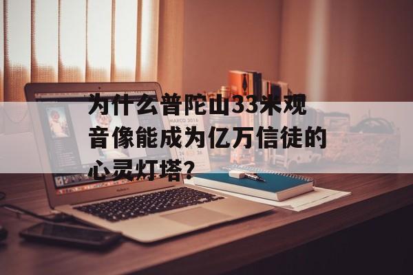 为什么普陀山33米观音像能成为亿万信徒的心灵灯塔?-第1张图片- 为什么普陀山33米观音像能成为亿万信徒的心灵灯塔?-第1张图片-