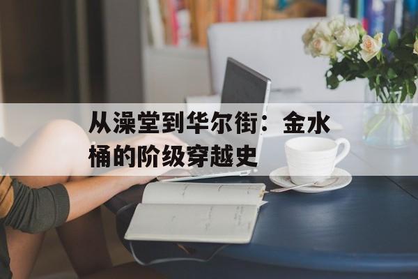 从澡堂到华尔街：金水桶的阶级穿越史-第1张图片-