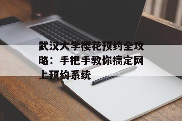 武汉大学樱花预约全攻略：手把手教你搞定网上预约系统-第1张图片-