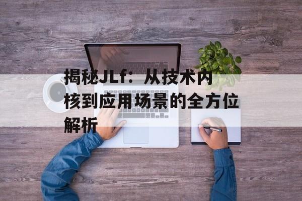 揭秘JLf：从技术内核到应用场景的全方位解析-第1张图片-