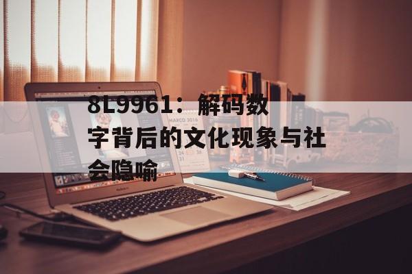 8L9961：解码数字背后的文化现象与社会隐喻-第1张图片-