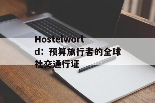 Hostelworld:预算旅行者的全球社交通行证-第1张图片- Hostelworld:预算旅行者的全球社交通行证-第1张图片-