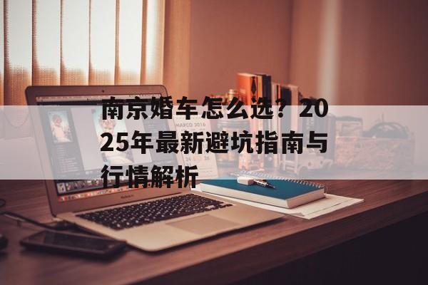 南京婚车怎么选？2025年最新避坑指南与行情解析-第1张图片-