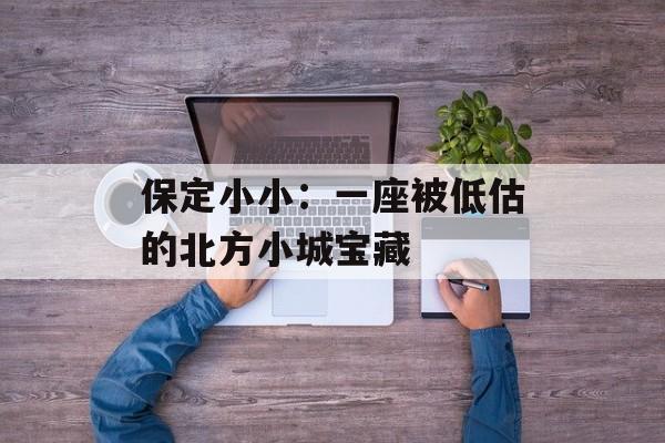保定小小:一座被低估的北方小城宝藏-第1张图片- 保定小小:一座被低估的北方小城宝藏-第1张图片-
