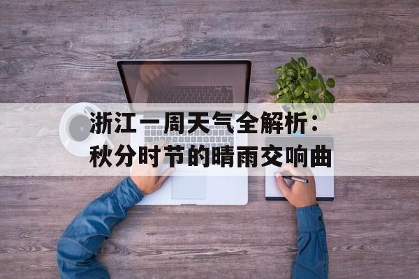 浙江一周天气全解析：秋分时节的晴雨交响曲-第1张图片-