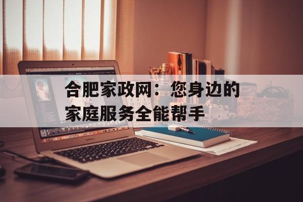 合肥家政网：您身边的家庭服务全能帮手-第1张图片-