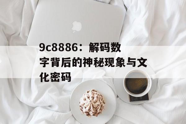 9c8886：解码数字背后的神秘现象与文化密码-第1张图片-