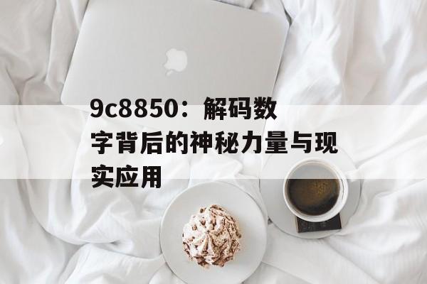 9c8850：解码数字背后的神秘力量与现实应用-第1张图片-