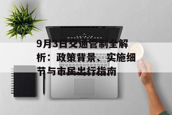 9月3日交通管制全解析：政策背景、实施细节与市民出行指南-第1张图片-