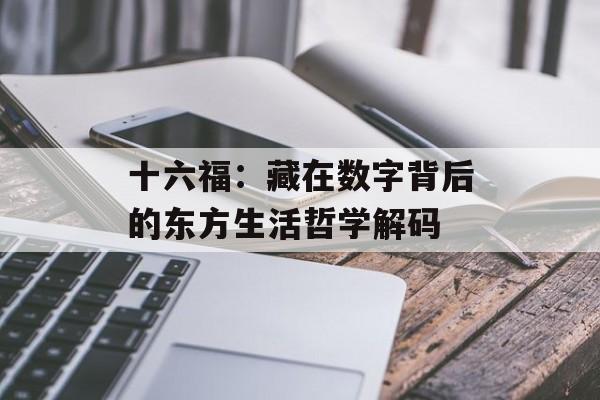 十六福：藏在数字背后的东方生活哲学解码-第1张图片-