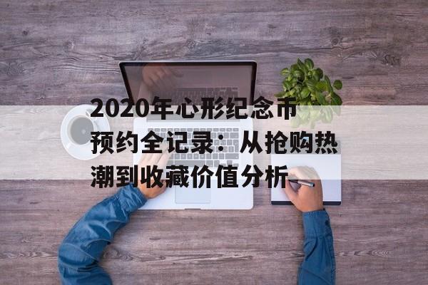2020年心形纪念币预约全记录：从抢购热潮到收藏价值分析-第1张图片-