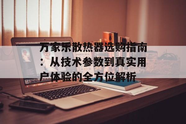万家乐散热器选购指南:从技术参数到真实用户体验的全方位解析-第1张图片- 万家乐散热器选购指南:从技术参数到真实用户体验的全方位解析-第1张图片-