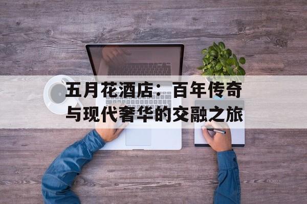 五月花酒店:百年传奇与现代奢华的交融之旅-第1张图片- 五月花酒店:百年传奇与现代奢华的交融之旅-第1张图片-