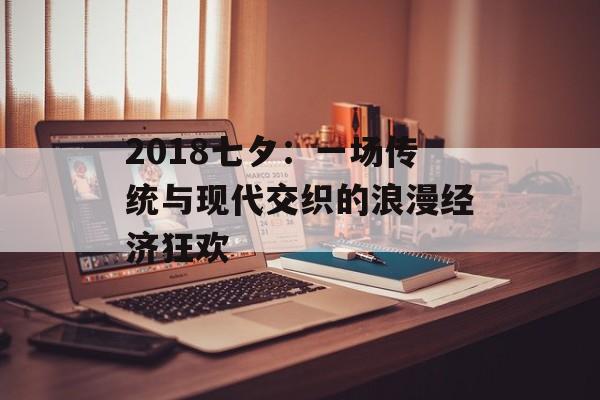 2018七夕：一场传统与现代交织的浪漫经济狂欢-第1张图片-