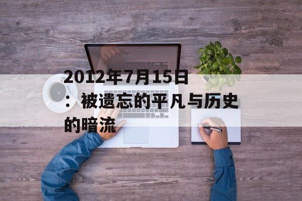 2012年7月15日：被遗忘的平凡与历史的暗流-第1张图片-