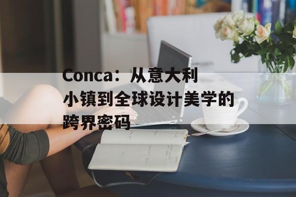 Conca：从意大利小镇到全球设计美学的跨界密码-第1张图片-