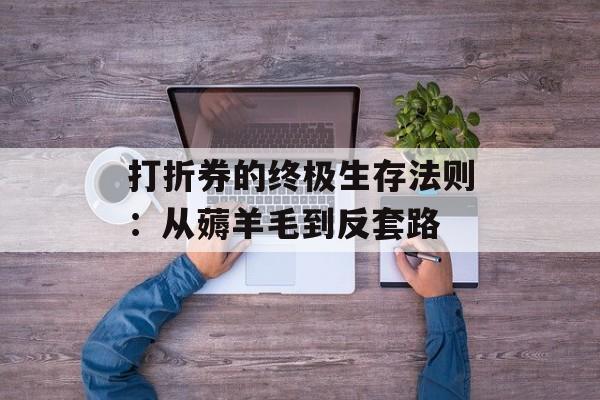 打折券的终极生存法则:从薅羊毛到反套路-第1张图片- 打折券的终极生存法则:从薅羊毛到反套路-第1张图片-