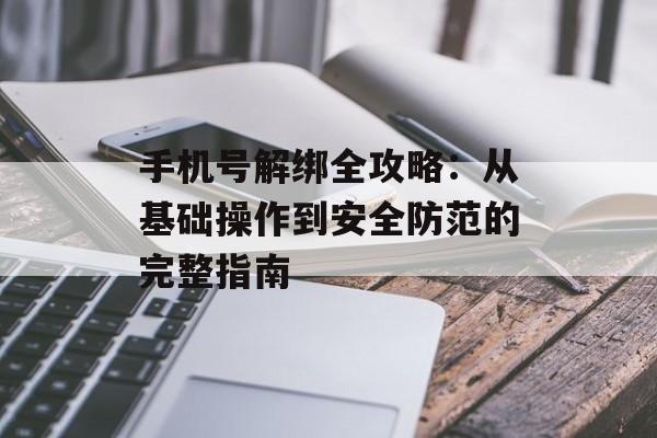 手机号解绑全攻略：从基础操作到安全防范的完整指南-第1张图片-