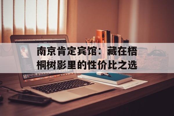 南京肯定宾馆:藏在梧桐树影里的性价比之选-第1张图片- 南京肯定宾馆:藏在梧桐树影里的性价比之选-第1张图片-