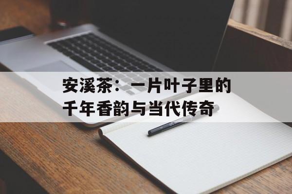 安溪茶：一片叶子里的千年香韵与当代传奇-第1张图片-