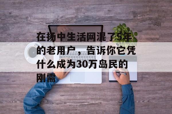 在扬中生活网混了5年的老用户,告诉你它凭什么成为30万岛民的刚需-第1张图片- 在扬中生活网混了5年的老用户,告诉你它凭什么成为30万岛民的刚需-第1张图片-