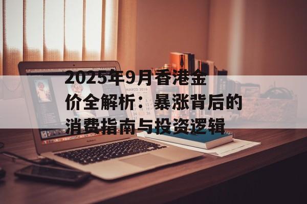 2025年9月香港金价全解析：暴涨背后的消费指南与投资逻辑-第1张图片-