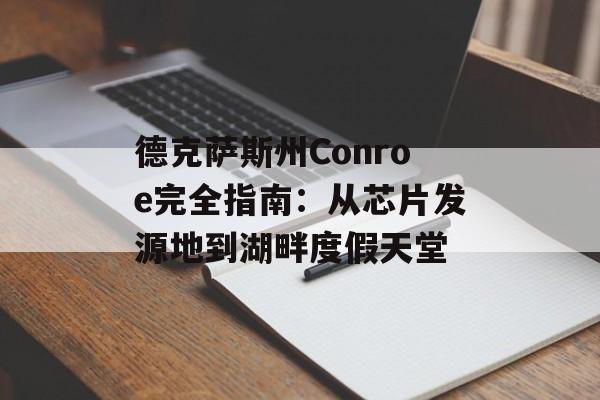 德克萨斯州Conroe完全指南：从芯片发源地到湖畔度假天堂-第1张图片-