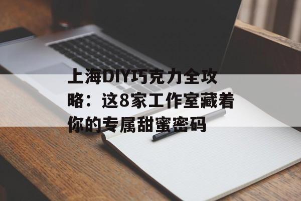 上海DIY巧克力全攻略:这8家工作室藏着你的专属甜蜜密码-第1张图片- 上海DIY巧克力全攻略:这8家工作室藏着你的专属甜蜜密码-第1张图片-