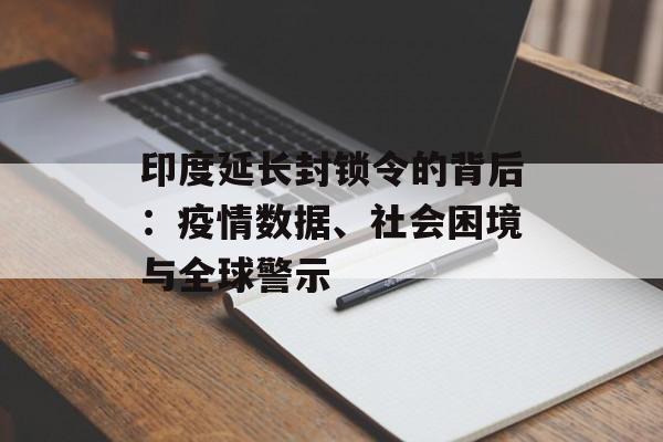 印度延长封锁令的背后：疫情数据、社会困境与全球警示-第1张图片-